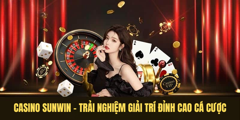 Casino SUNWIN – Trải Nghiệm Giải Trí Đỉnh Cao Cá Cược