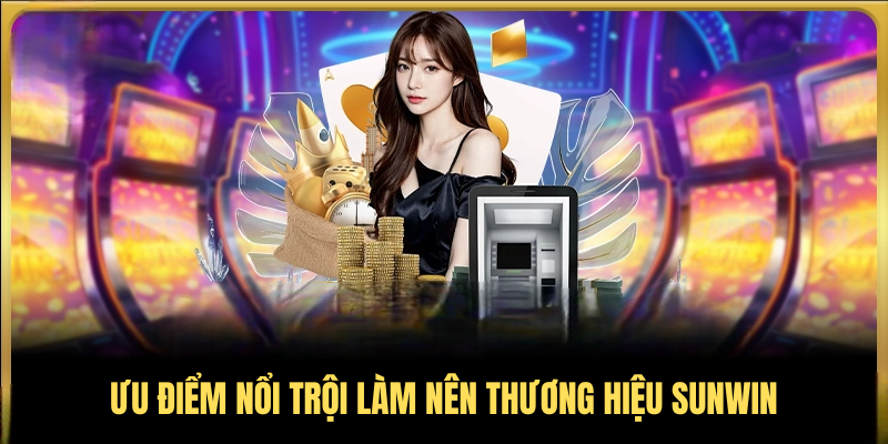 Ưu điểm nổi trội làm nên thương hiệu SUNWIN